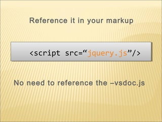 No need to reference the –vsdoc.js
<script src=“jquery.js”/><script src=“jquery.js”/>
Reference it in your markup
 
