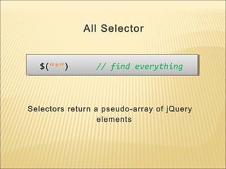 $(“*”) // find everything$(“*”) // find everything
All Selector
Selectors return a pseudo-array of jQuery
elements
 
