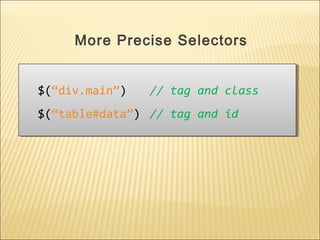 $(“div.main”) // tag and class
$(“table#data”) // tag and id
$(“div.main”) // tag and class
$(“table#data”) // tag and id
More Precise Selectors
 