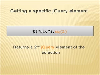 $(“div”).eq(2)$(“div”).eq(2)
Returns a 2nd
jQuery element of the
selection
Getting a specific jQuery element
 