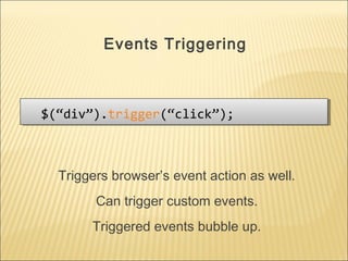 $(“div”).trigger(“click”);$(“div”).trigger(“click”);
Events Triggering
Triggers browser’s event action as well.
Can trigger custom events.
Triggered events bubble up.
 