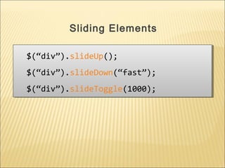 $(“div”).slideUp();
$(“div”).slideDown(“fast”);
$(“div”).slideToggle(1000);
$(“div”).slideUp();
$(“div”).slideDown(“fast”);
$(“div”).slideToggle(1000);
Sliding Elements
 