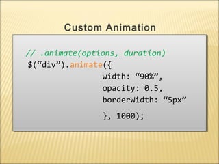 // .animate(options, duration)
$(“div”).animate({
width: “90%”,
opacity: 0.5,
borderWidth: “5px”
}, 1000);
// .animate(options, duration)
$(“div”).animate({
width: “90%”,
opacity: 0.5,
borderWidth: “5px”
}, 1000);
Custom Animation
 