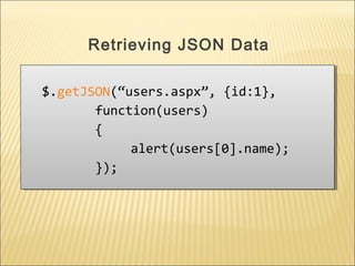 $.getJSON(“users.aspx”, {id:1},
function(users)
{
alert(users[0].name);
});
$.getJSON(“users.aspx”, {id:1},
function(users)
{
alert(users[0].name);
});
Retrieving JSON Data
 