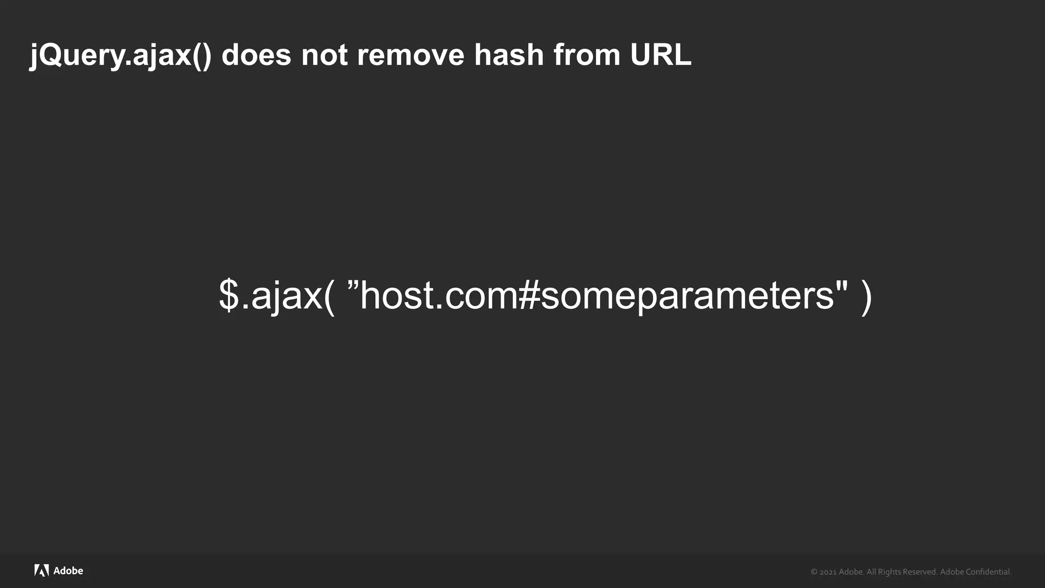© 2021 Adobe. All Rights Reserved. Adobe Confidential.
© 2021 Adobe. All Rights Reserved. Adobe Confidential.
jQuery.ajax() does not remove hash from URL
$.ajax( ”host.com#someparameters" )
 