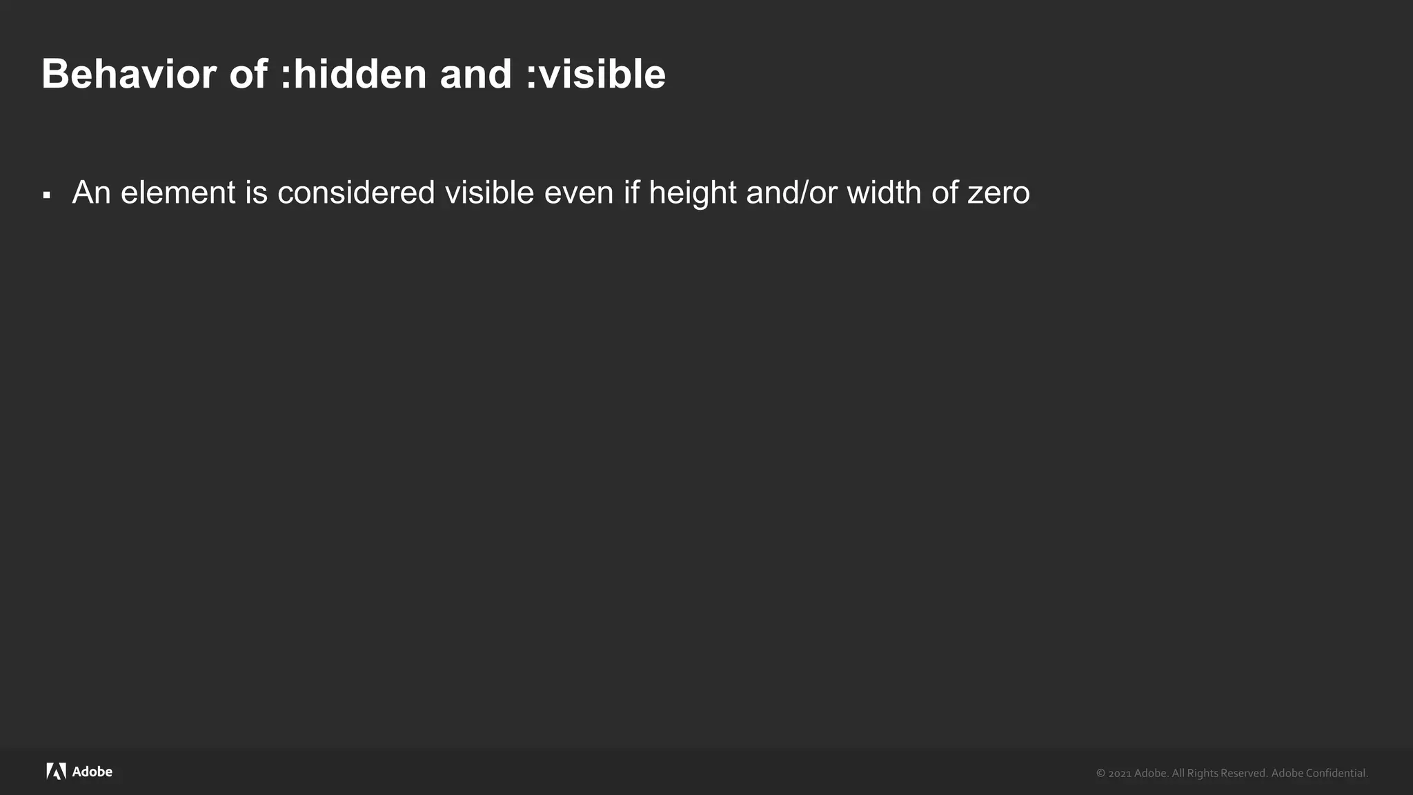 © 2021 Adobe. All Rights Reserved. Adobe Confidential.
© 2021 Adobe. All Rights Reserved. Adobe Confidential.
Behavior of :hidden and :visible
 An element is considered visible even if height and/or width of zero
 