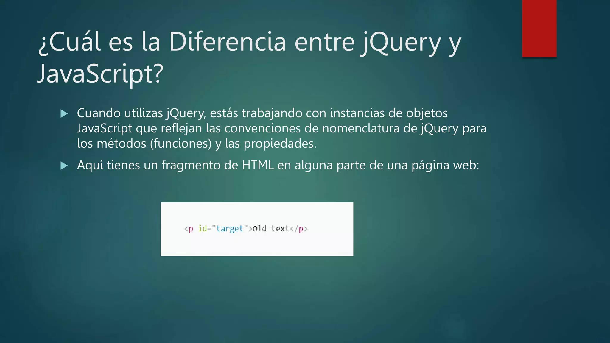¿Cuál es la Diferencia entre jQuery y
JavaScript?
 Cuando utilizas jQuery, estás trabajando con instancias de objetos
JavaScript que reflejan las convenciones de nomenclatura de jQuery para
los métodos (funciones) y las propiedades.
 Aquí tienes un fragmento de HTML en alguna parte de una página web:
 