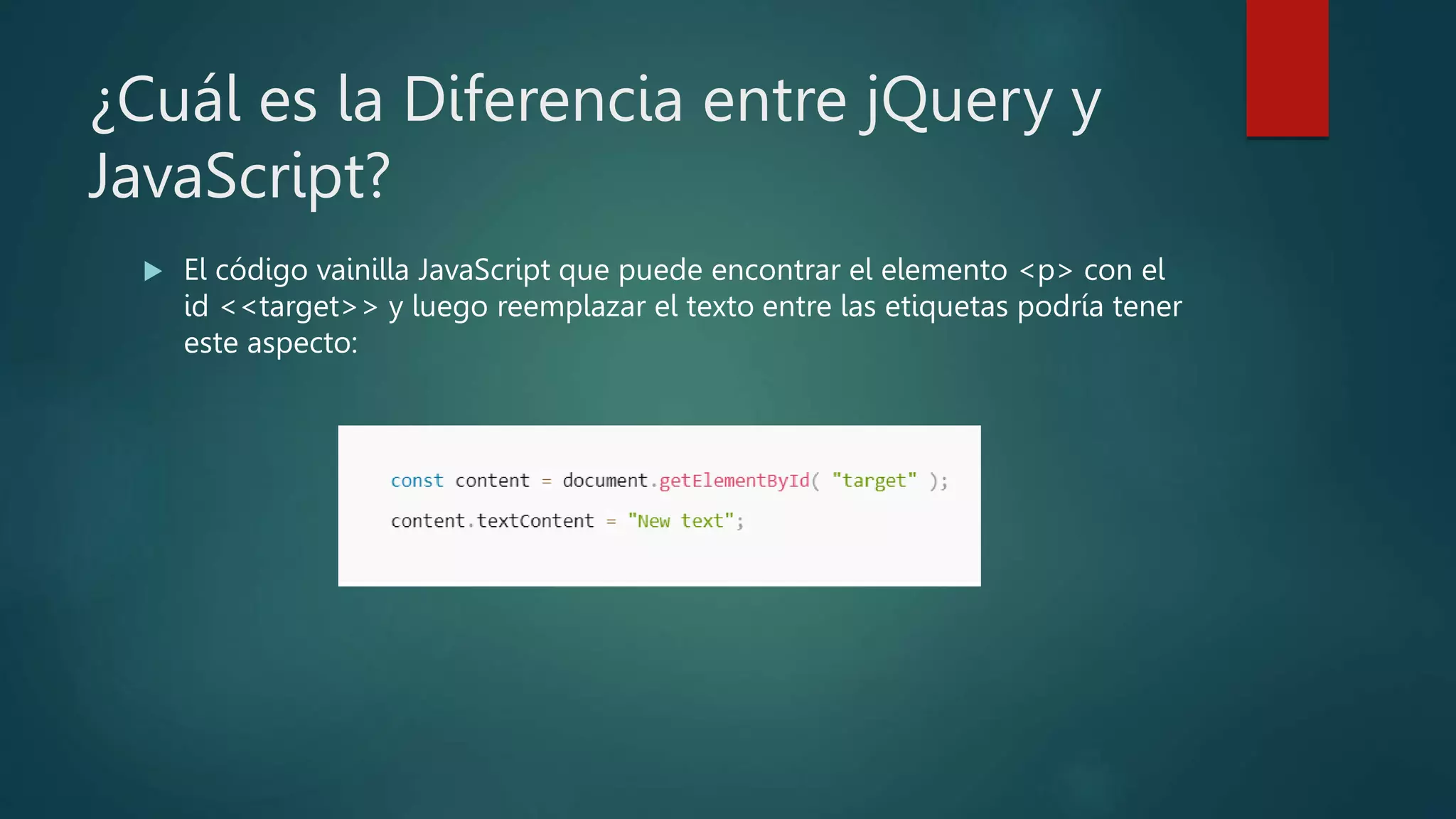 ¿Cuál es la Diferencia entre jQuery y
JavaScript?
 El código vainilla JavaScript que puede encontrar el elemento <p> con el
id <<target>> y luego reemplazar el texto entre las etiquetas podría tener
este aspecto:
 