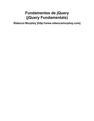Fundamentos de jQuery
        (jQuery Fundamentals)
Rebecca Murphey [http://www.rebeccamurphey.com]
 