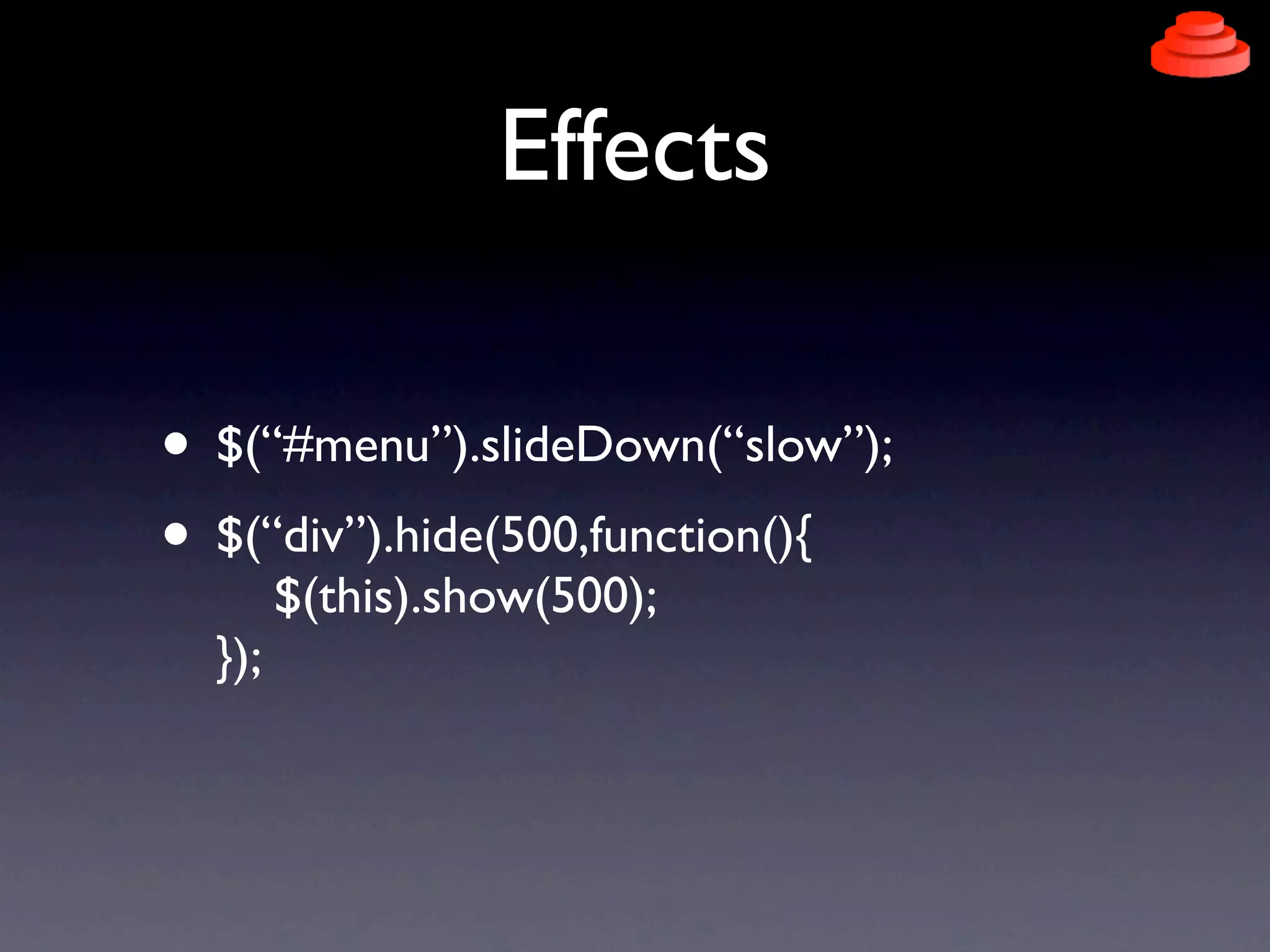 Effects

• $(“#menu”).slideDown(“slow”);
• $(“div”).hide(500,function(){
        $(this).show(500);
  });
 