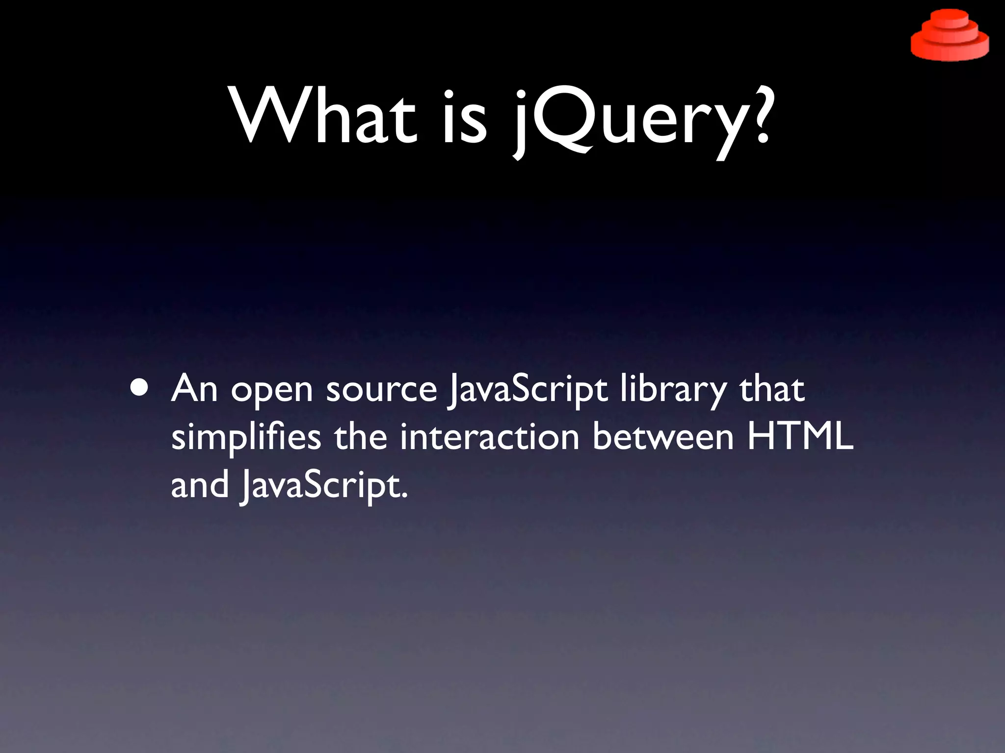 What is jQuery?


• An open source JavaScript library that
  simpliﬁes the interaction between HTML
  and JavaScript.
 