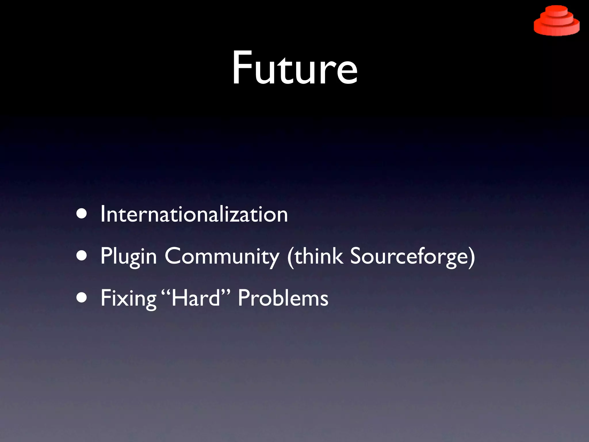 Future

• Internationalization
• Plugin Community (think Sourceforge)
• Fixing “Hard” Problems
 