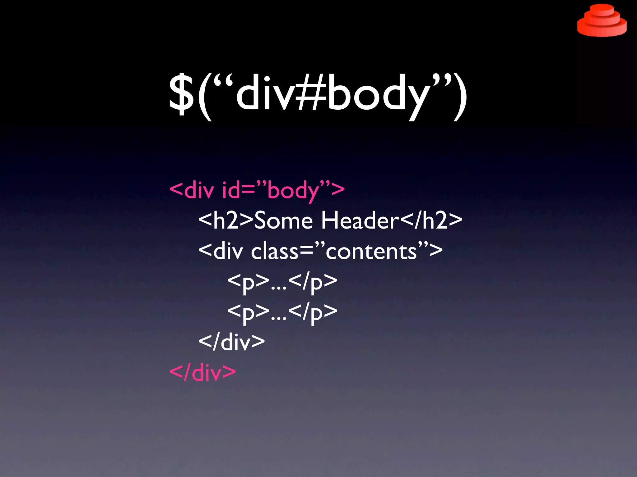 $(“div#body”)
<div id=”body”>
  <h2>Some Header</h2>
  <div class=”contents”>
      <p>...</p>
      <p>...</p>
  </div>
</div>
 