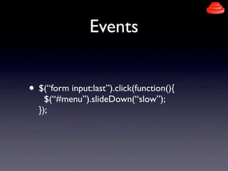 Events


• $(“form input:last”).click(function(){
    $(“#menu”).slideDown(“slow”);
  });
 