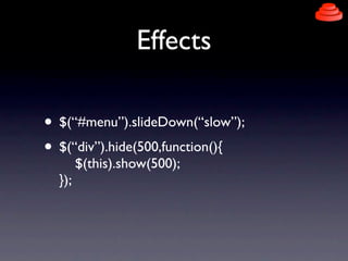 Effects

• $(“#menu”).slideDown(“slow”);
• $(“div”).hide(500,function(){
        $(this).show(500);
  });
 