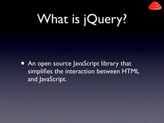 What is jQuery?


• An open source JavaScript library that
  simpliﬁes the interaction between HTML
  and JavaScript.
 