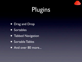 Plugins

• Drag and Drop
• Sortables
• Tabbed Navigation
• Sortable Tables
• And over 80 more...
 