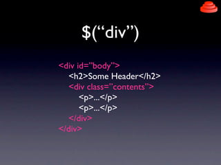 $(“div”)
<div id=”body”>
  <h2>Some Header</h2>
  <div class=”contents”>
      <p>...</p>
      <p>...</p>
  </div>
</div>
 