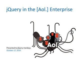 jQuery	
  in	
  the	
  [Aol.]	
  Enterprise	
  




Presented	
  to	
  jQuery	
  monkeys	
  
October	
  17,	
  2010	
  
 