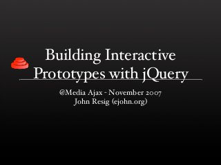 Building Interactive
Prototypes with jQuery
   @Media Ajax - November 2007
      John Resig (ejohn.org)
 