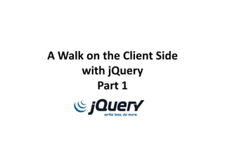 A Walk on the Client Sidewith jQueryPart 1 