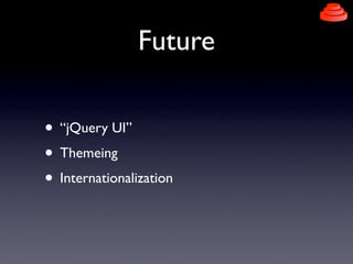 Future

• “jQuery UI”
• Themeing
• Internationalization