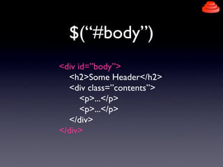 $(“#body”)
<div id=”body”>
  <h2>Some Header</h2>
  <div class=”contents”>
      <p>...</p>
      <p>...</p>
  </div>
</div>