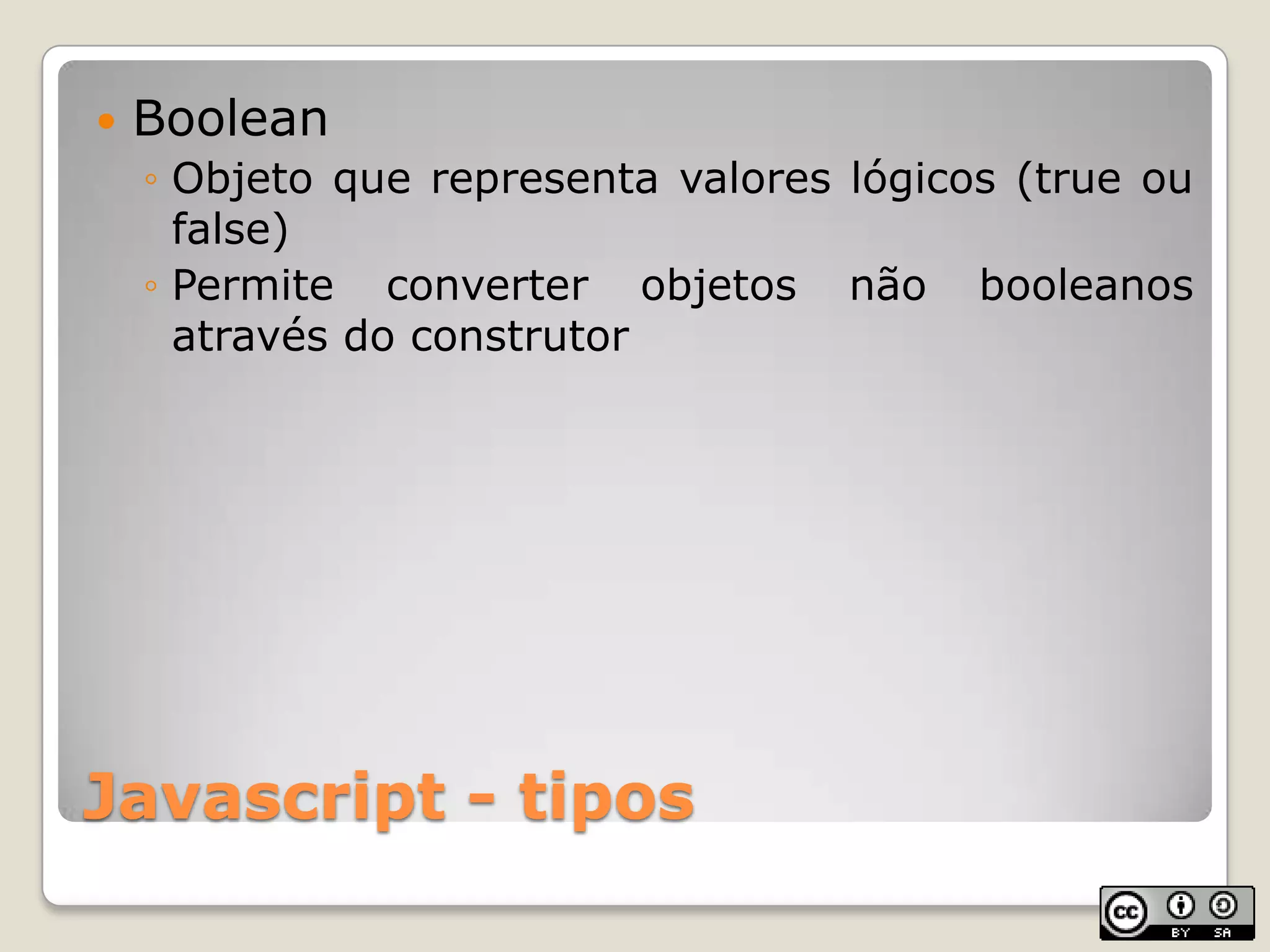 Javascript - tiposBooleanObjeto que representa valores lógicos (true ou false)Permite converter objetos não booleanos através do construtor