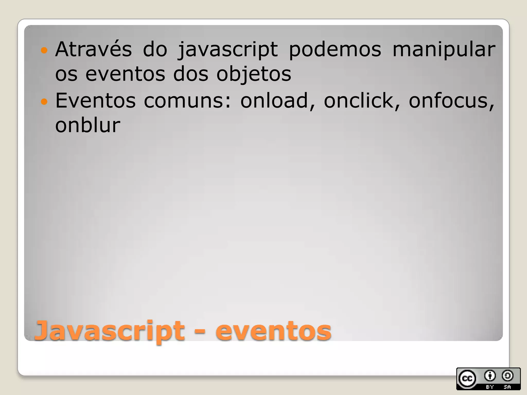 Javascript - eventosAtravés do javascript podemos manipular os eventos dos objetosEventos comuns: onload, onclick, onfocus, onblur
