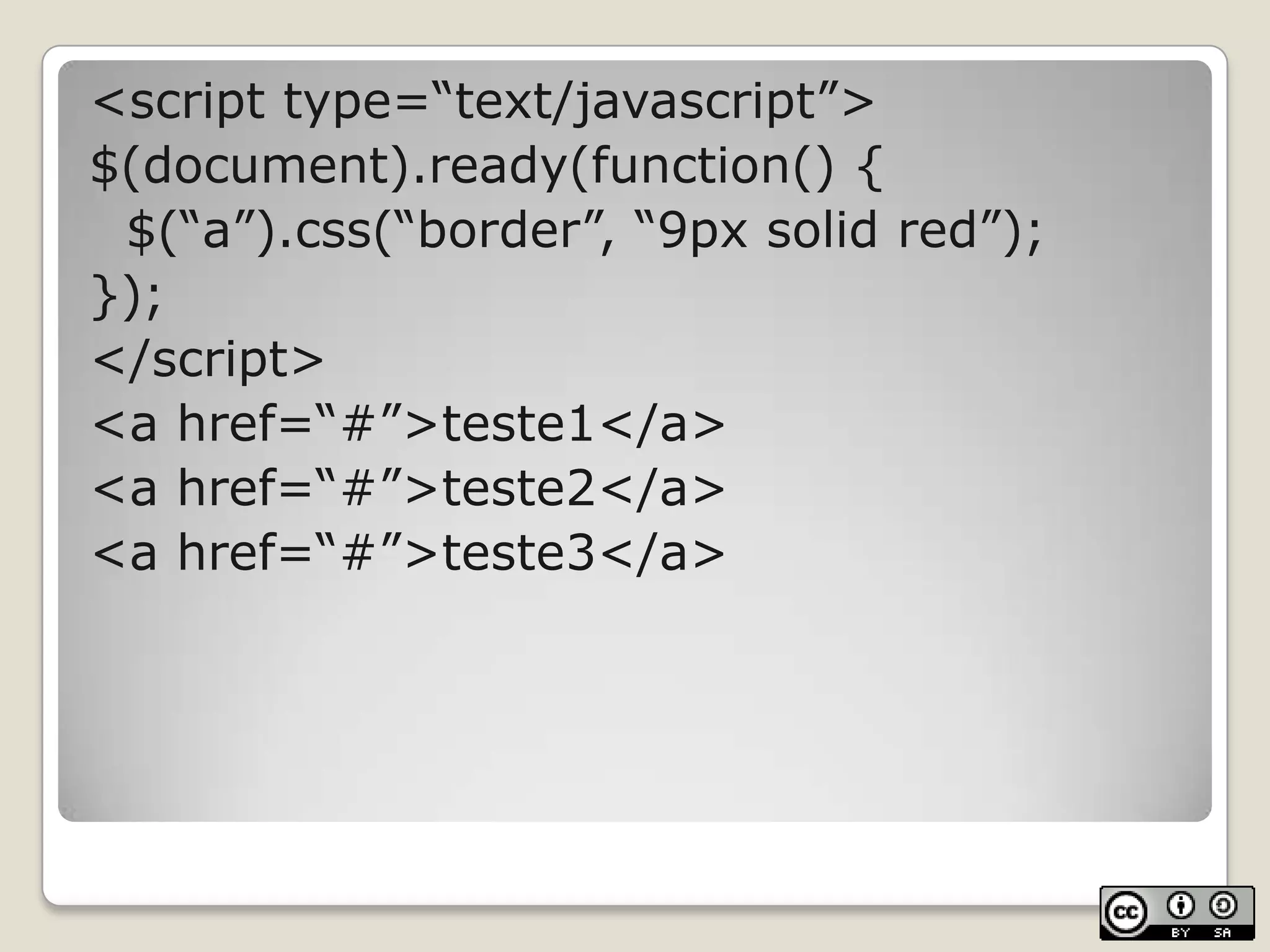 <script type=“text/javascript”>$(document).ready(function() {	$(“a”).css(“border”, “9px solidred”);});</script><a href=“#”>teste1</a><a href=“#”>teste2</a><a href=“#”>teste3</a>