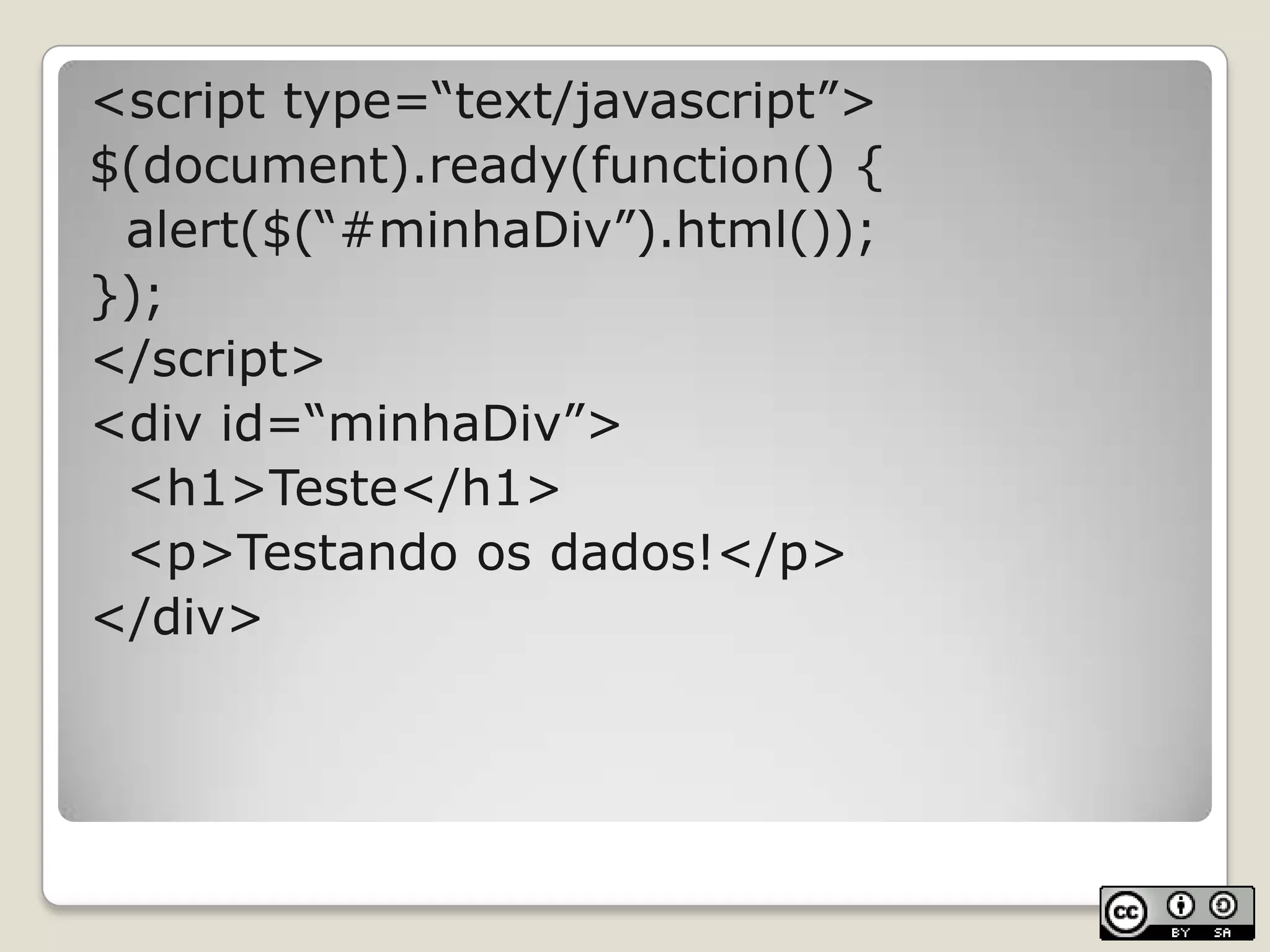 <script type=“text/javascript”>$(document).ready(function() {alert($(“#minhaDiv”).html());});</script><div id=“minhaDiv”>	<h1>Teste</h1>	<p>Testando os dados!</p></div>