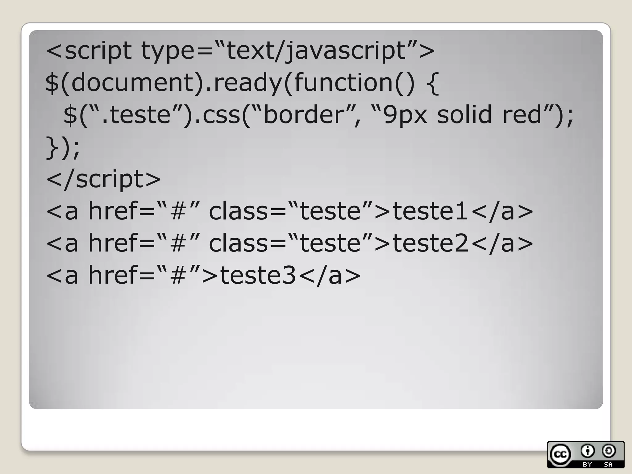 <script type=“text/javascript”>$(document).ready(function() {	$(“.teste”).css(“border”, “9px solidred”);});</script><a href=“#” class=“teste”>teste1</a><a href=“#” class=“teste”>teste2</a><a href=“#”>teste3</a>