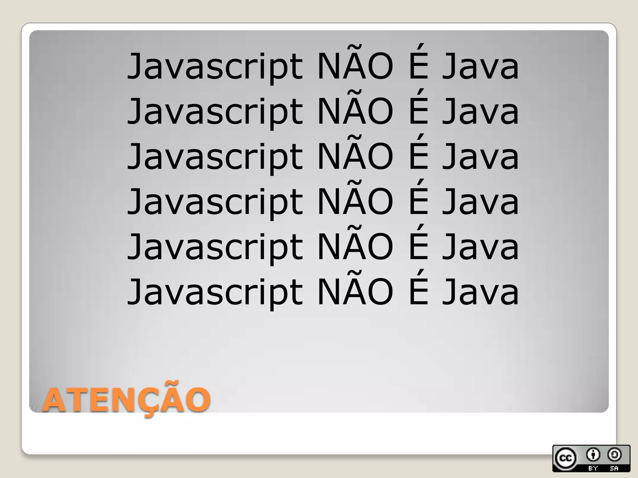 ATENÇÃOJavascript NÃO É JavaJavascript NÃO É JavaJavascript NÃO É JavaJavascript NÃO É JavaJavascript NÃO É JavaJavascript NÃO É Java