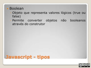 Javascript - tiposBooleanObjeto que representa valores lógicos (true ou false)Permite converter objetos não booleanos através do construtor