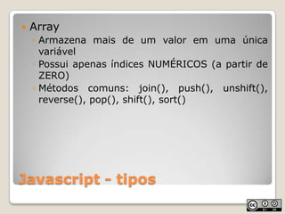 Javascript - tiposArrayArmazena mais de um valor em uma única variávelPossui apenas índices NUMÉRICOS (a partir de ZERO)Métodos comuns: join(), push(), unshift(),  reverse(), pop(), shift(), sort()