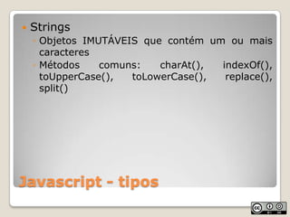 Javascript - tiposStringsObjetos IMUTÁVEIS que contém um ou mais caracteresMétodos comuns: charAt(), indexOf(), toUpperCase(), toLowerCase(), replace(), split()