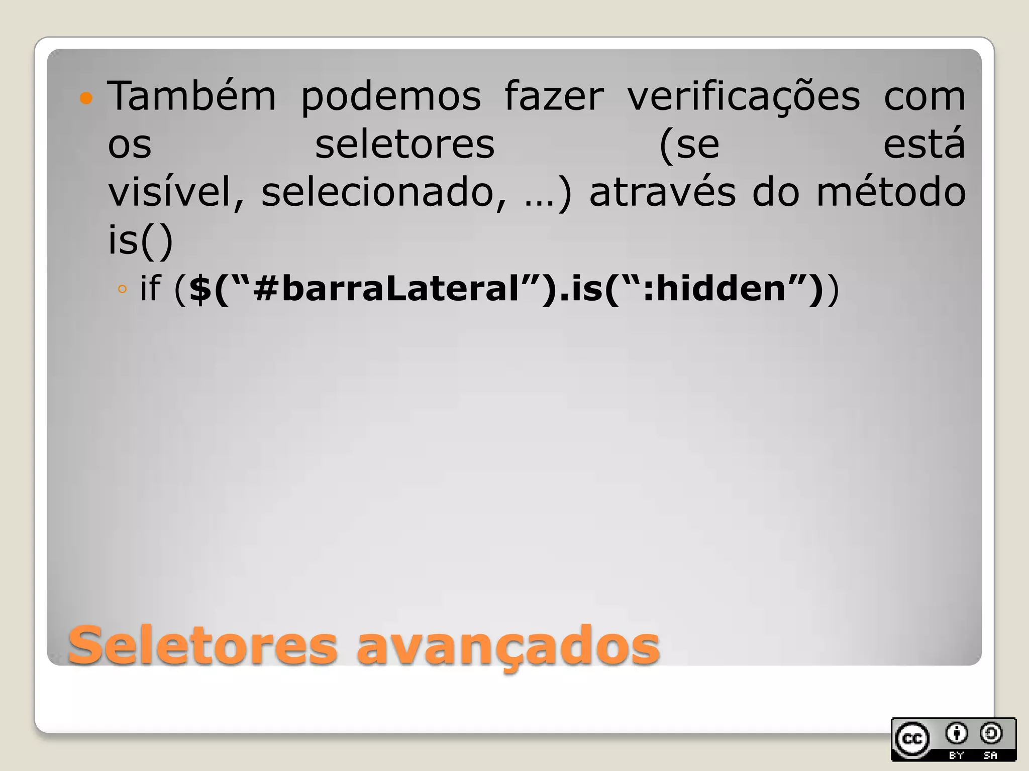 Seletores avançadosTambémpodemosfazerverificações com osseletores(se estávisível, selecionado, …) através do método is()if ($(“#barraLateral”).is(“:hidden”))