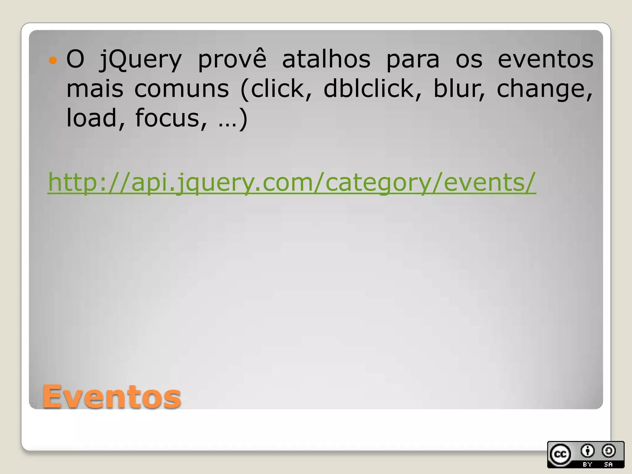 EventosO jQueryprovêatalhosparaoseventosmaiscomuns (click, dblclick, blur, change, load, focus, …)http://api.jquery.com/category/events/