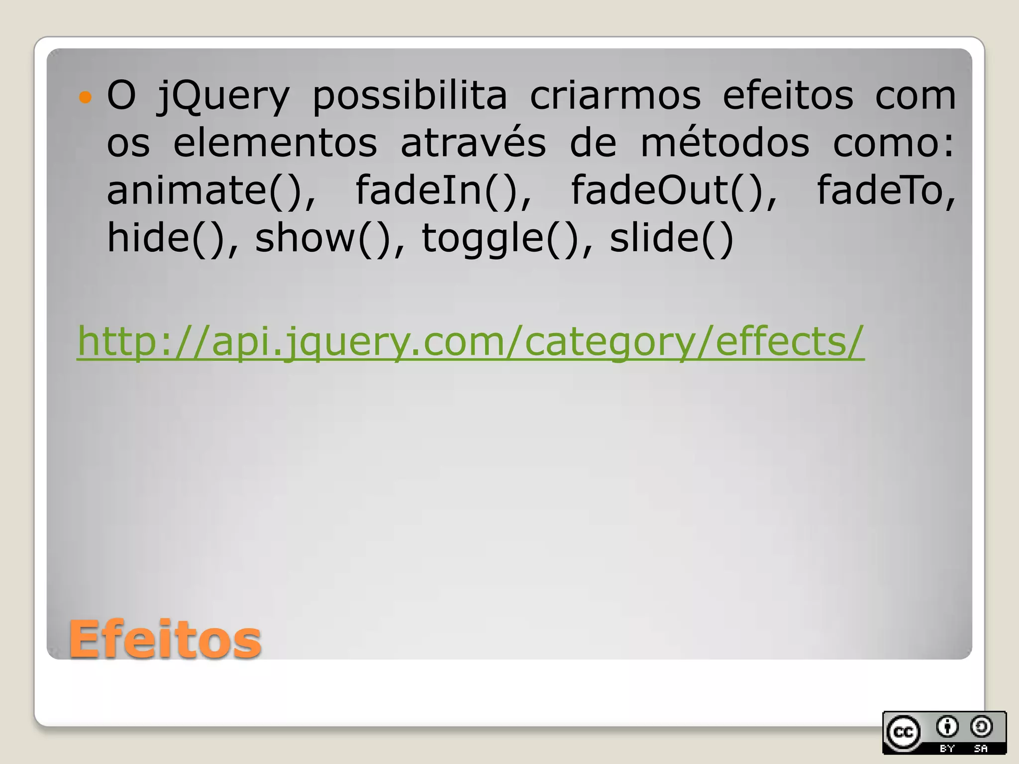 EfeitosO jQuerypossibilitacriarmosefeitos com oselementosatravés de métodoscomo: animate(), fadeIn(), fadeOut(), fadeTo, hide(), show(), toggle(), slide()http://api.jquery.com/category/effects/