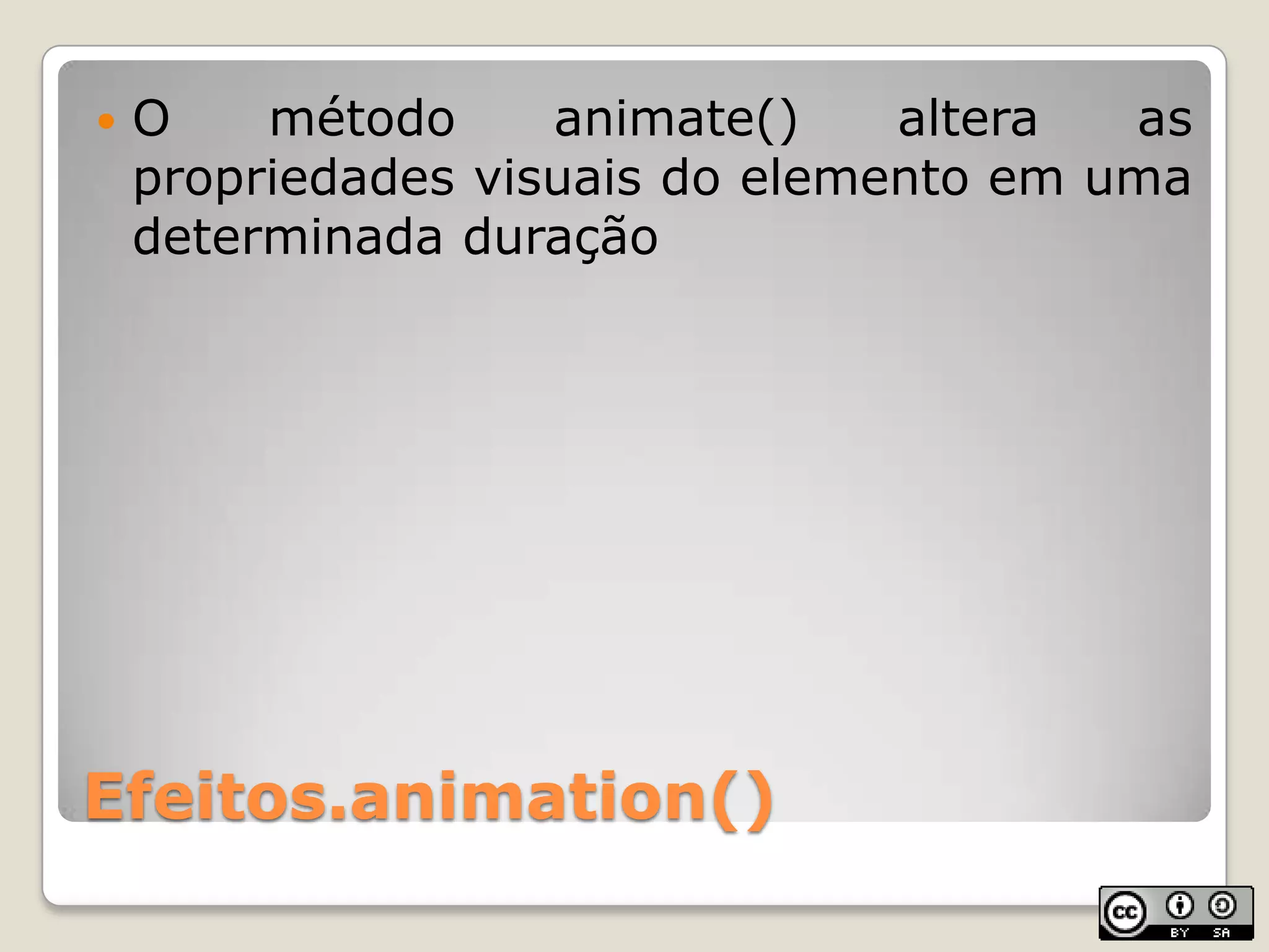 Efeitos.animation()O método animate() altera as propriedadesvisuais do elementoemumadeterminadaduração