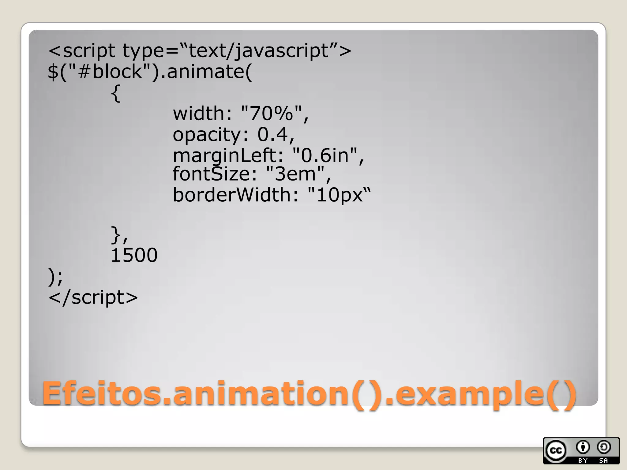 Efeitos.animation().example()<script type=“text/javascript”>$("#block").animate(	{	width: "70%",		opacity: 0.4,marginLeft: "0.6in",fontSize: "3em",borderWidth: "10px“	},1500);</script>
