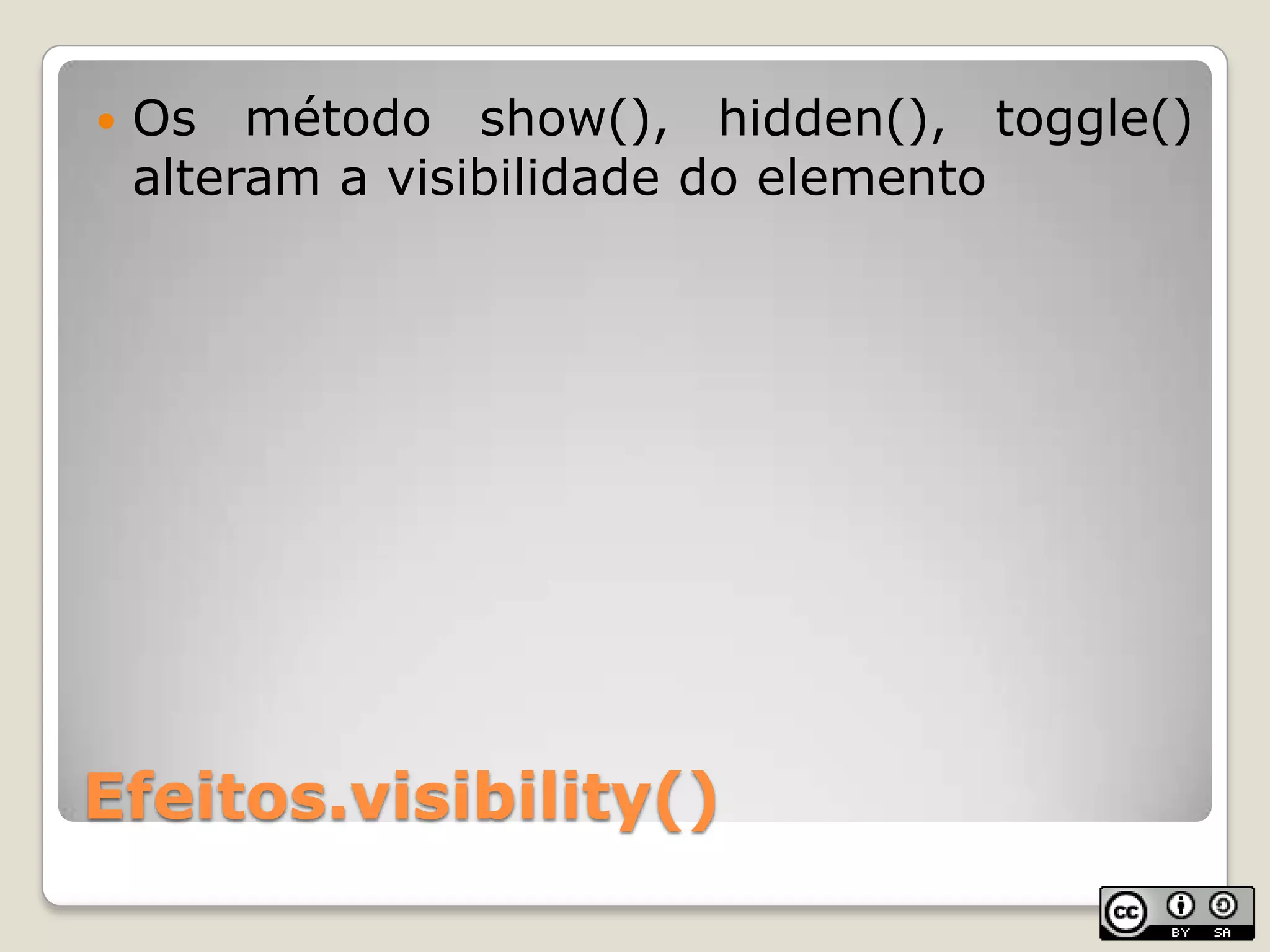 Efeitos.visibility()Osmétodo show(), hidden(), toggle() alteram a visibilidade do elemento