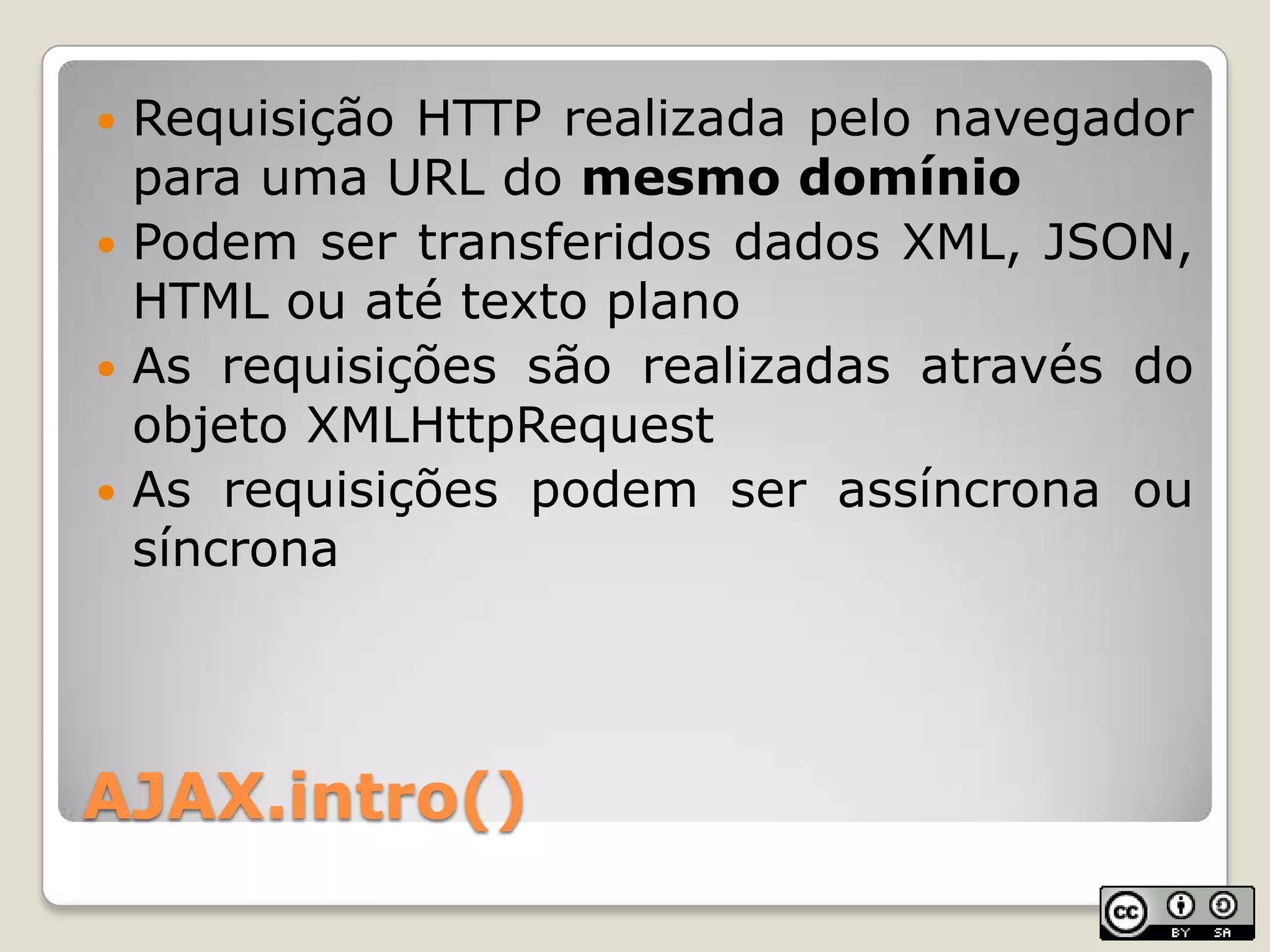 AJAX.intro()Requisição HTTP realizadapelonavegadorparauma URL do mesmodomínioPodemsertransferidos dados XML, JSON, HTML ouatétextoplanoAs requisiçõessãorealizadasatravés do objetoXMLHttpRequestAs requisiçõespodemserassíncronaousíncrona