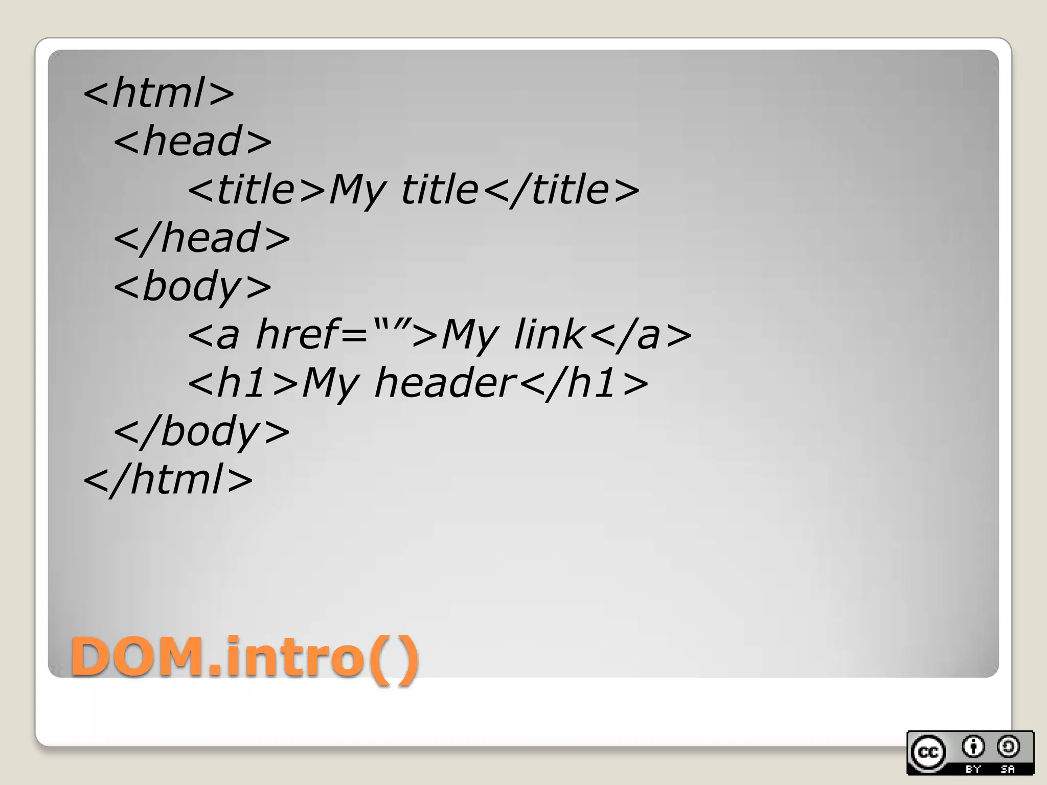 DOM.intro()<html>	<head>		<title>My title</title>	</head>	<body>		<a href=“”>My link</a>		<h1>My header</h1>	</body></html>