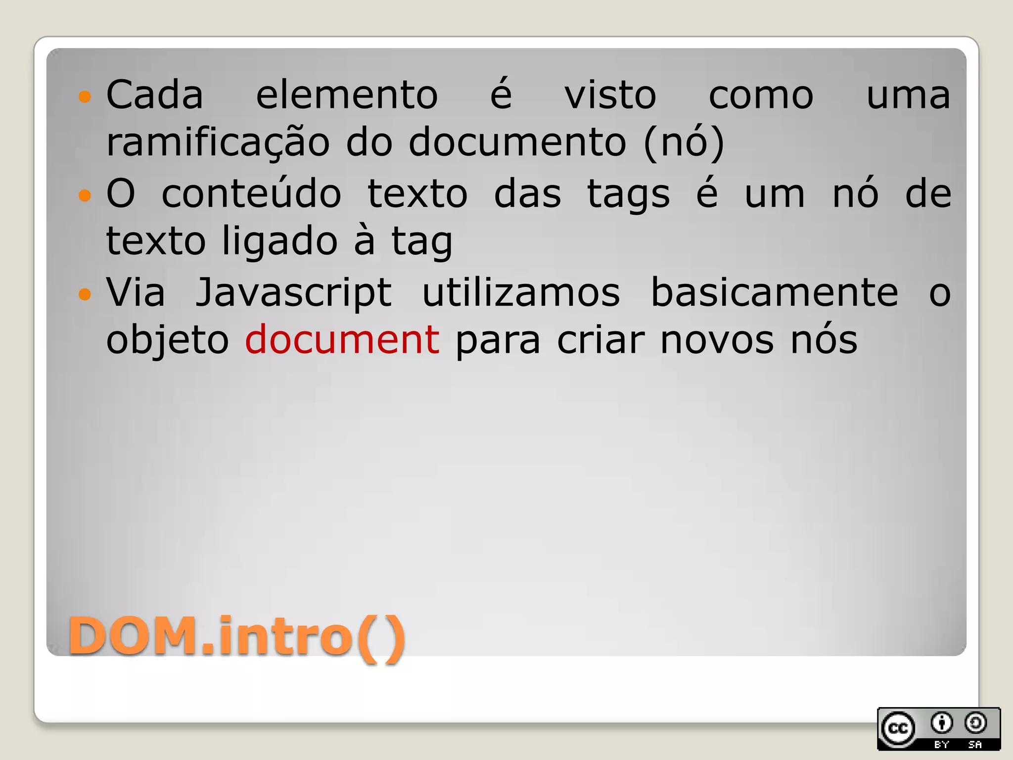 DOM.intro()Cadaelemento é vistocomoumaramificação do documento (nó)O conteúdotexto das tags é um nó de textoligado à tagVia Javascriptutilizamosbasicamente o objetodocument paracriarnovosnós