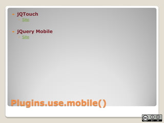    jQTouch
    ◦ Site


   jQuery Mobile
    ◦ Site




Plugins.use.mobile()
 