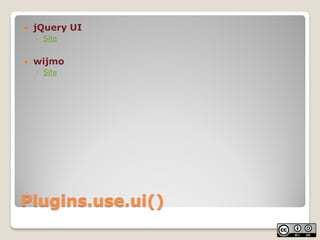    jQuery UI
    ◦ Site


   wijmo
    ◦ Site




Plugins.use.ui()
 