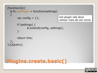 (function($){
  $.fn.myPlugin = function(settings)
  {
        var config = {};             Um plugin não deve
           ...