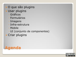  O que são plugins
 Usar plugins
    ◦   Gráficos
    ◦   Formulários
    ◦   Imagens
    ◦   Infra-estrutura
    ◦   Mo...