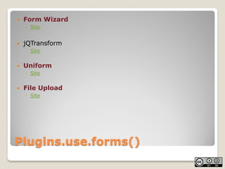    Form Wizard
    ◦ Site


   jQTransform
    ◦ Site


   Uniform
    ◦ Site


   File Upload
    ◦ Site




Plugins....